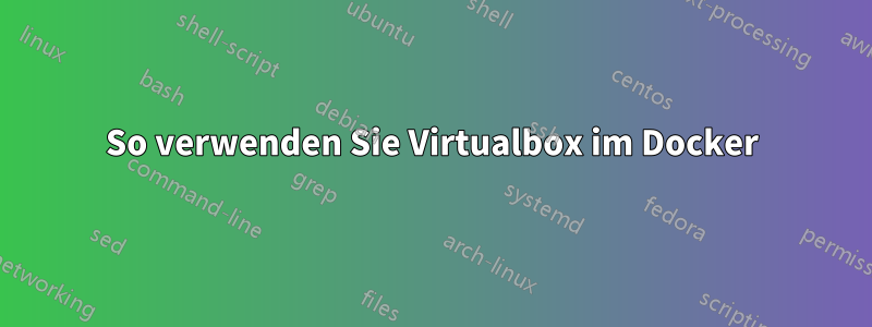 So verwenden Sie Virtualbox im Docker