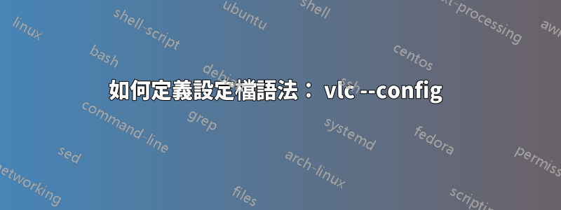 如何定義設定檔語法： vlc --config 