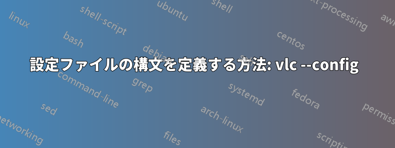 設定ファイルの構文を定義する方法: vlc --config 