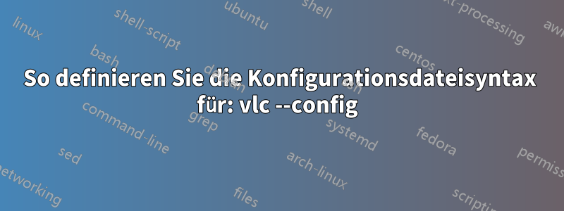 So definieren Sie die Konfigurationsdateisyntax für: vlc --config 