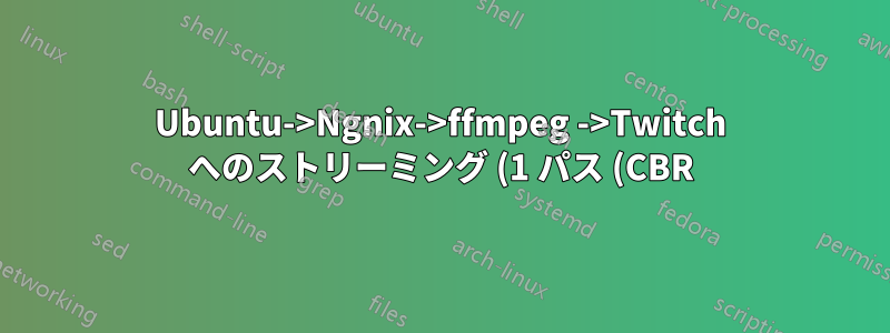 Ubuntu->Ngnix->ffmpeg ->Twitch へのストリーミング (1 パス (CBR) - OK、2 パス