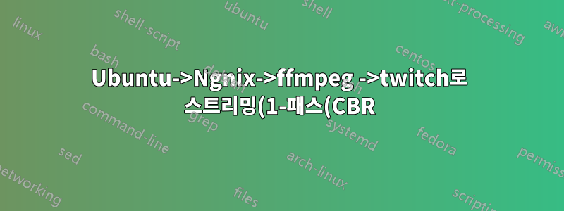 Ubuntu->Ngnix->ffmpeg ->twitch로 스트리밍(1-패스(CBR)- 확인, 2-패스