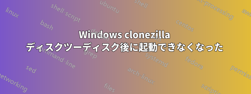 Windows clonezilla ディスクツーディスク後に起動できなくなった