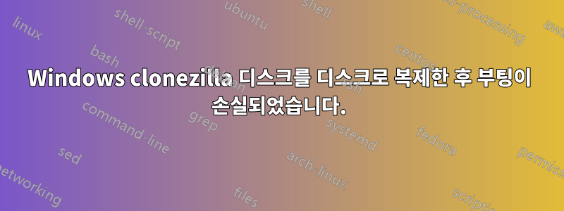 Windows clonezilla 디스크를 디스크로 복제한 후 부팅이 손실되었습니다.