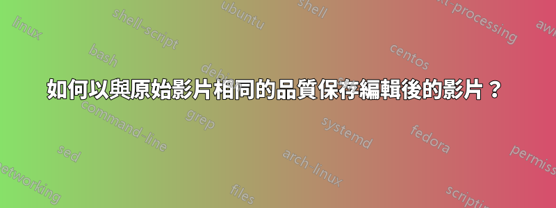 如何以與原始影片相同的品質保存編輯後的影片？