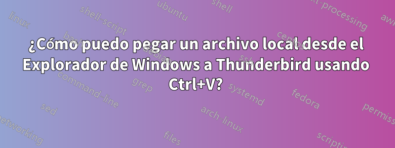 ¿Cómo puedo pegar un archivo local desde el Explorador de Windows a Thunderbird usando Ctrl+V?