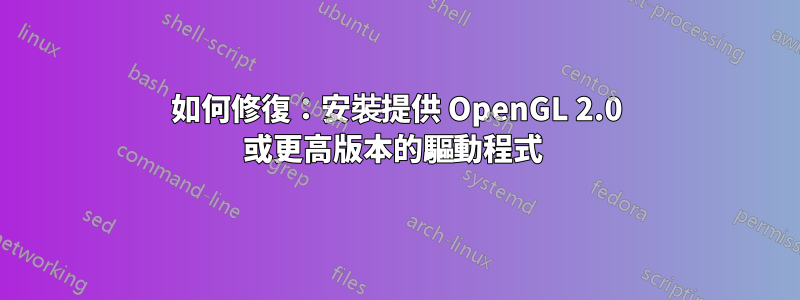 如何修復：安裝提供 OpenGL 2.0 或更高版本的驅動程式 