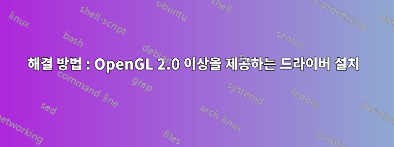 해결 방법 : OpenGL 2.0 이상을 제공하는 드라이버 설치 