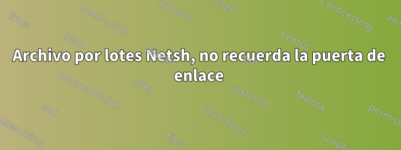 Archivo por lotes Netsh, no recuerda la puerta de enlace