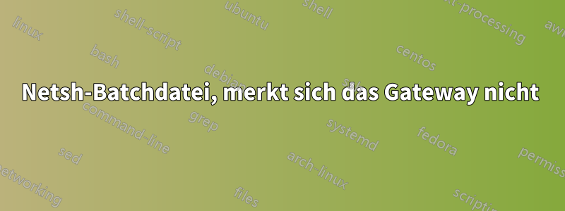 Netsh-Batchdatei, merkt sich das Gateway nicht