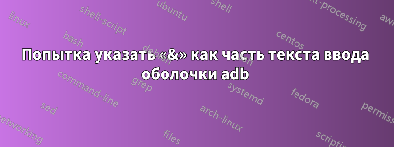 Попытка указать «&» как часть текста ввода оболочки adb