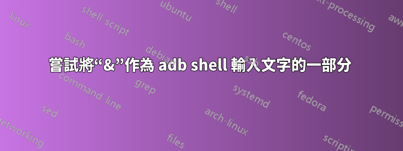 嘗試將“&”作為 adb shell 輸入文字的一部分