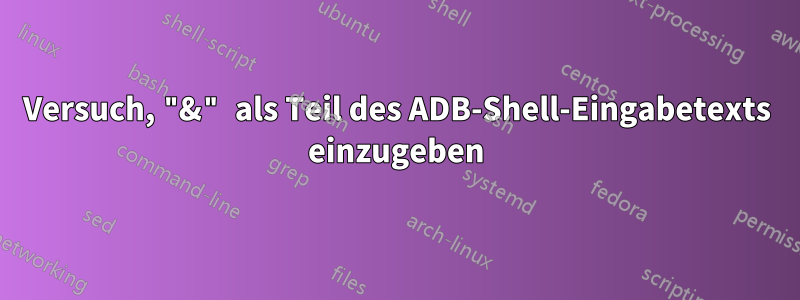 Versuch, "&" als Teil des ADB-Shell-Eingabetexts einzugeben