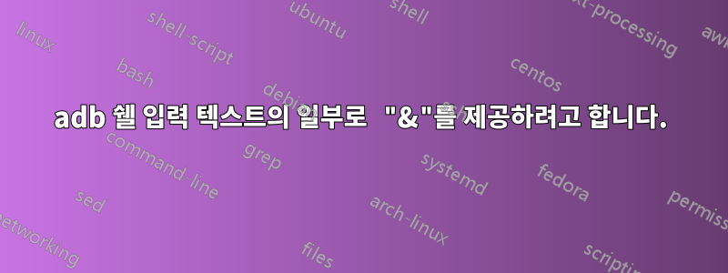 adb 쉘 입력 텍스트의 일부로 "&"를 제공하려고 합니다.