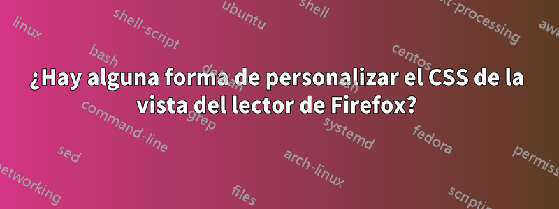 ¿Hay alguna forma de personalizar el CSS de la vista del lector de Firefox?