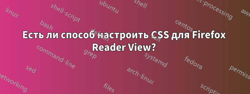 Есть ли способ настроить CSS для Firefox Reader View?