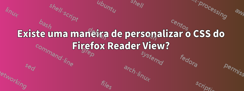 Existe uma maneira de personalizar o CSS do Firefox Reader View?