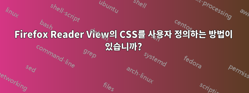Firefox Reader View의 CSS를 사용자 정의하는 방법이 있습니까?