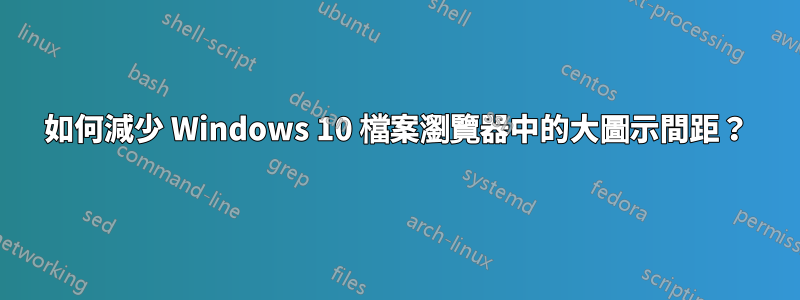 如何減少 Windows 10 檔案瀏覽器中的大圖示間距？