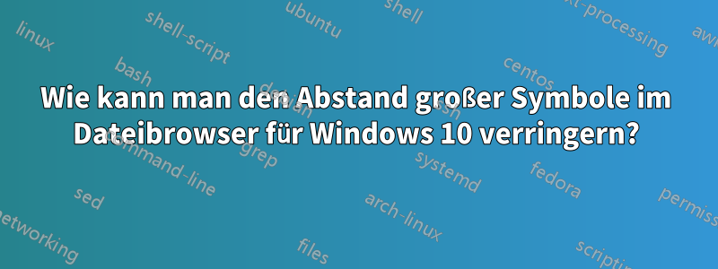 Wie kann man den Abstand großer Symbole im Dateibrowser für Windows 10 verringern?