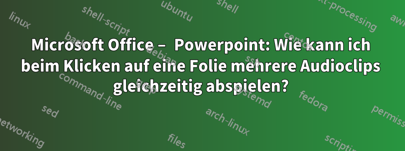 Microsoft Office – Powerpoint: Wie kann ich beim Klicken auf eine Folie mehrere Audioclips gleichzeitig abspielen?