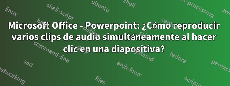 Microsoft Office - Powerpoint: ¿Cómo reproducir varios clips de audio simultáneamente al hacer clic en una diapositiva?