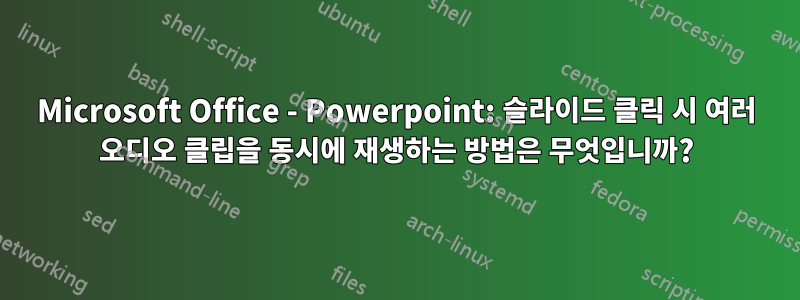 Microsoft Office - Powerpoint: 슬라이드 클릭 시 여러 오디오 클립을 동시에 재생하는 방법은 무엇입니까?