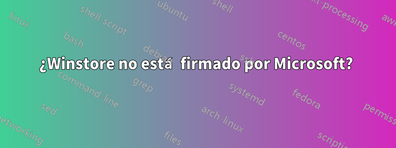 ¿Winstore no está firmado por Microsoft?