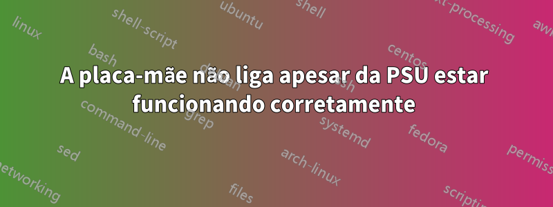 A placa-mãe não liga apesar da PSU estar funcionando corretamente