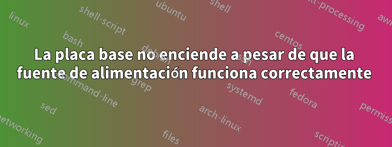 La placa base no enciende a pesar de que la fuente de alimentación funciona correctamente