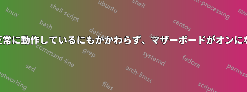 PSUが正常に動作しているにもかかわらず、マザーボードがオンにならない