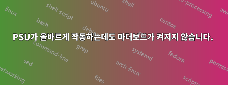 PSU가 올바르게 작동하는데도 마더보드가 켜지지 않습니다.