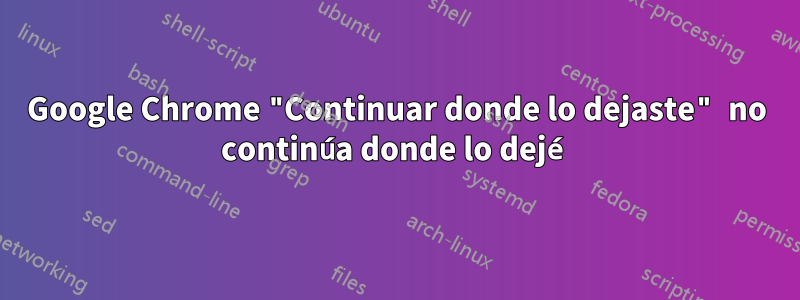 Google Chrome "Continuar donde lo dejaste" no continúa donde lo dejé