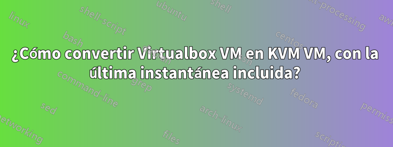 ¿Cómo convertir Virtualbox VM en KVM VM, con la última instantánea incluida?