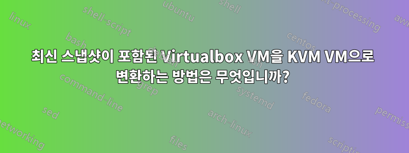 최신 스냅샷이 포함된 Virtualbox VM을 KVM VM으로 변환하는 방법은 무엇입니까?