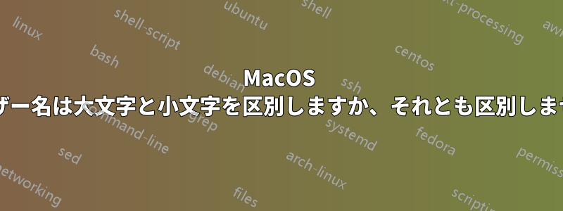 MacOS のユーザー名は大文字と小文字を区別しますか、それとも区別しませんか?