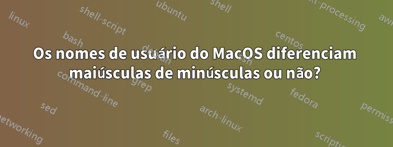 Os nomes de usuário do MacOS diferenciam maiúsculas de minúsculas ou não?