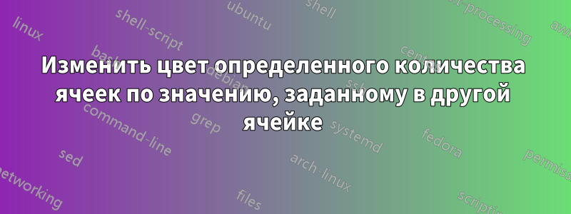 Изменить цвет определенного количества ячеек по значению, заданному в другой ячейке