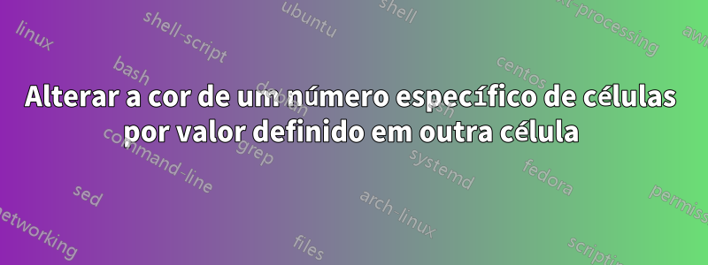 Alterar a cor de um número específico de células por valor definido em outra célula