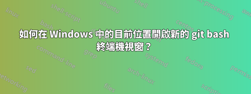 如何在 Windows 中的目前位置開啟新的 git bash 終端機視窗?