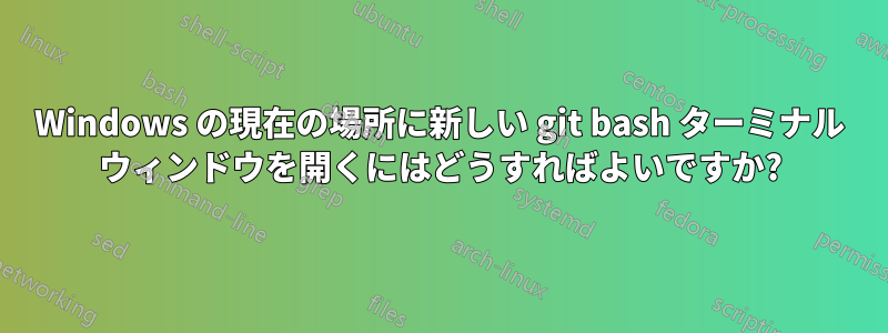 Windows の現在の場所に新しい git bash ターミナル ウィンドウを開くにはどうすればよいですか?