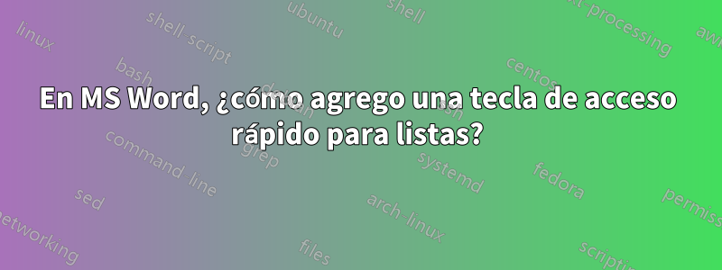 En MS Word, ¿cómo agrego una tecla de acceso rápido para listas?