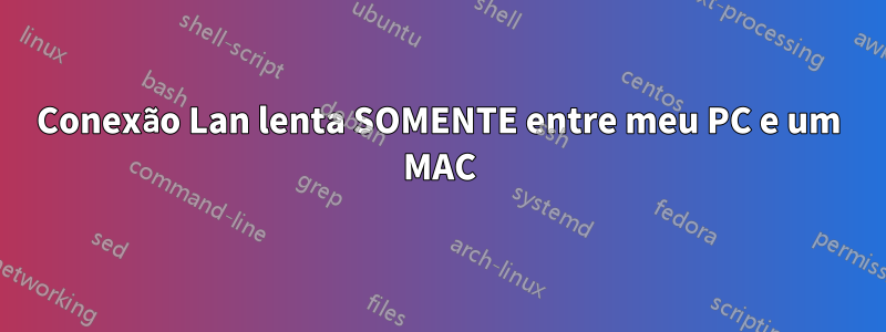 Conexão Lan lenta SOMENTE entre meu PC e um MAC