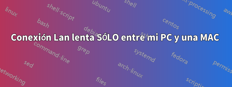 Conexión Lan lenta SÓLO entre mi PC y una MAC