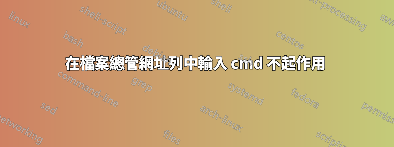 在檔案總管網址列中輸入 cmd 不起作用