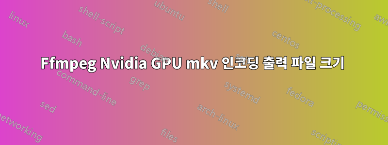 Ffmpeg Nvidia GPU mkv 인코딩 출력 파일 크기