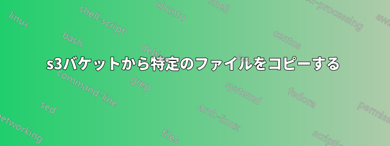 s3バケットから特定のファイルをコピーする