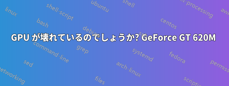 GPU が壊れているのでしょうか? GeForce GT 620M