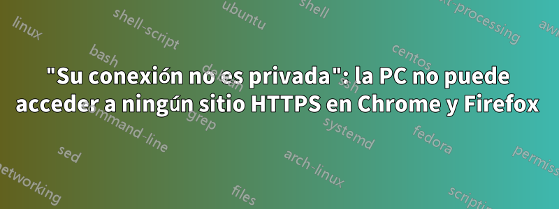 "Su conexión no es privada": la PC no puede acceder a ningún sitio HTTPS en Chrome y Firefox