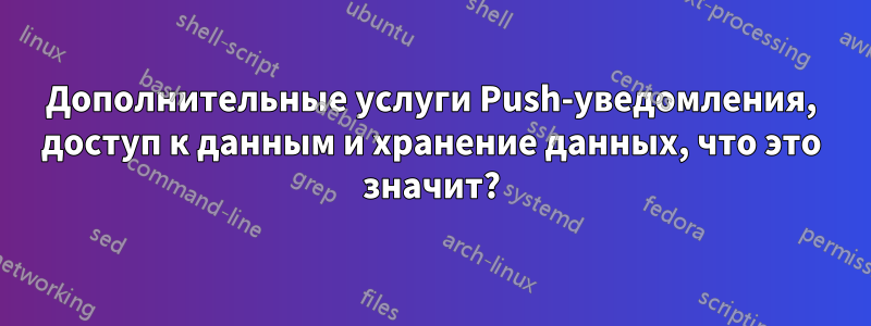 Дополнительные услуги Push-уведомления, доступ к данным и хранение данных, что это значит?
